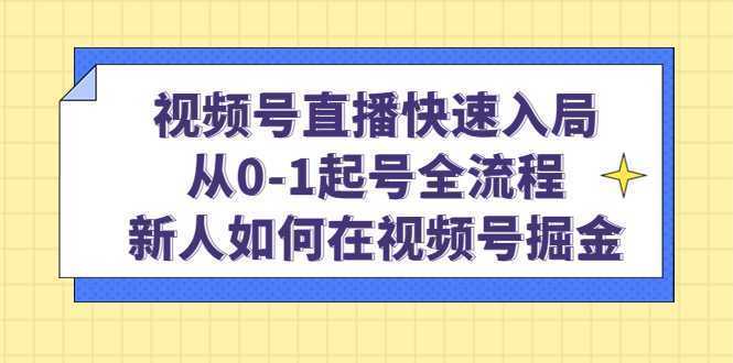 视频号直播快速入局:从0-1起号全流程,新人如何在视频号掘金!