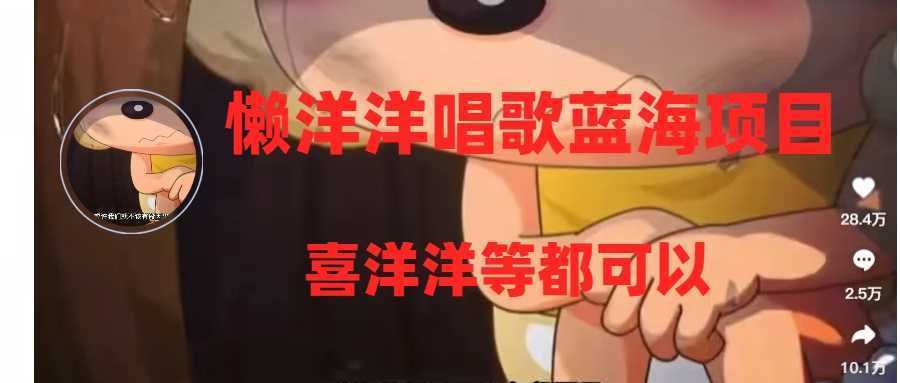 懒洋洋唱歌蓝海项目,单条作品上10+点赞,变现稳定/快