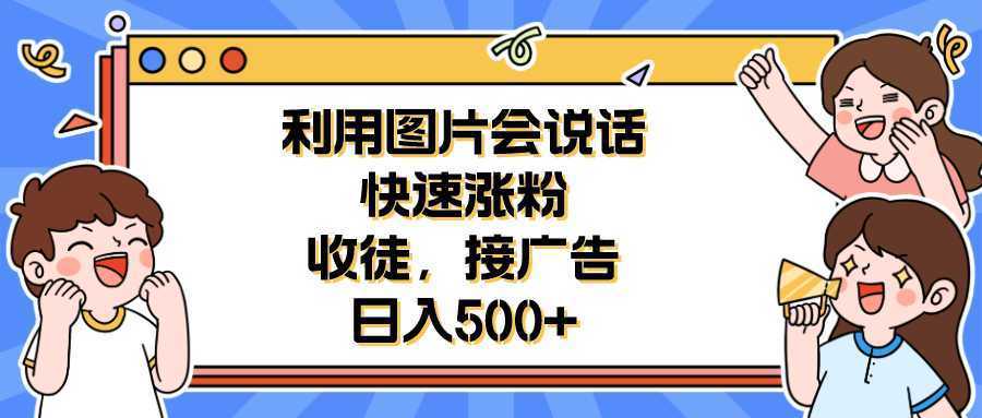 利用会说话的图片快速涨粉,收徒,接广告日入500+