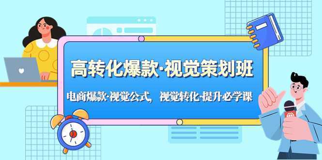 高转化爆款·视觉策划班:电商爆款·视觉公式,视觉转化·提升必学课!