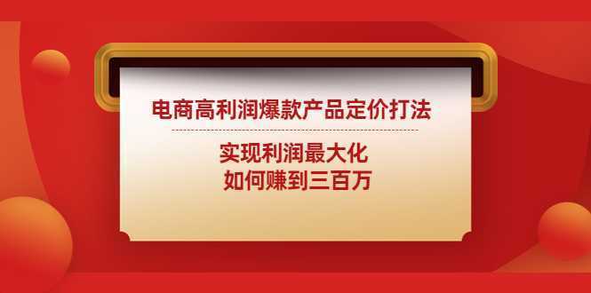 电商高利润爆款产品定价打法:实现利润最大化 如何赚到三百万