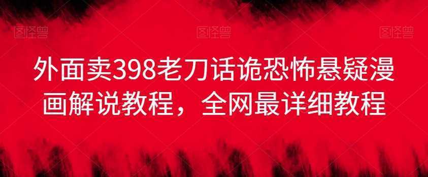 外面卖398老刀话诡恐怖悬疑漫画解说项目，全网最详细教程