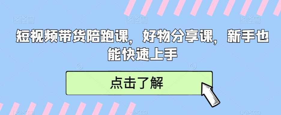 短视频带货陪跑课，好物分享课，新手也能快速上手