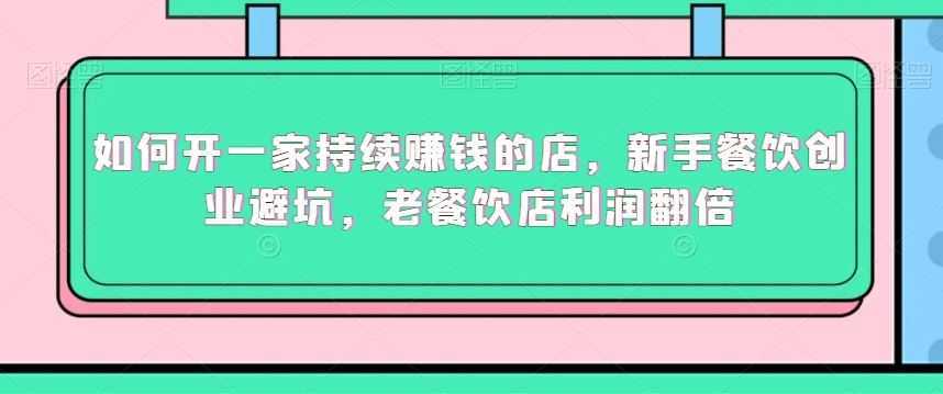 如何开一家持续赚钱的店，新手餐饮创业避坑，老餐饮店利润翻倍