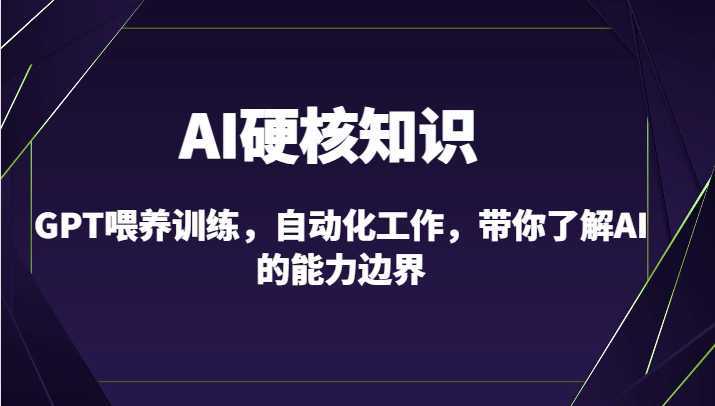 AI硬核知识-GPT喂养训练，自动化工作，带你了解AI的能力边界