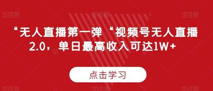 “无人直播第一弹“视频号无人直播2.0，单日最高收入可达1W+【揭秘】