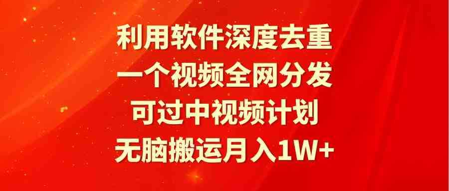 利用软件深度去重,一个视频全网分发,可过中视频计划,无脑搬运月入1W+