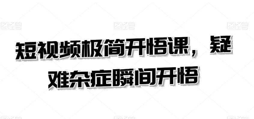 短视频极简开悟课,疑难杂症瞬间开悟
