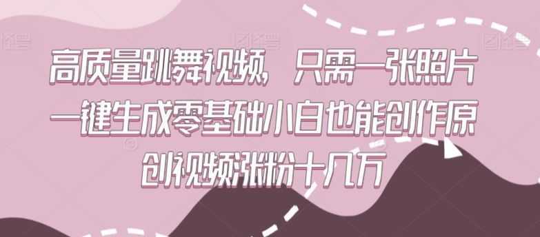 高质量跳舞视频,只需一张照片一键生成零基础小白也能创作原创视频涨粉十几万【揭秘】
