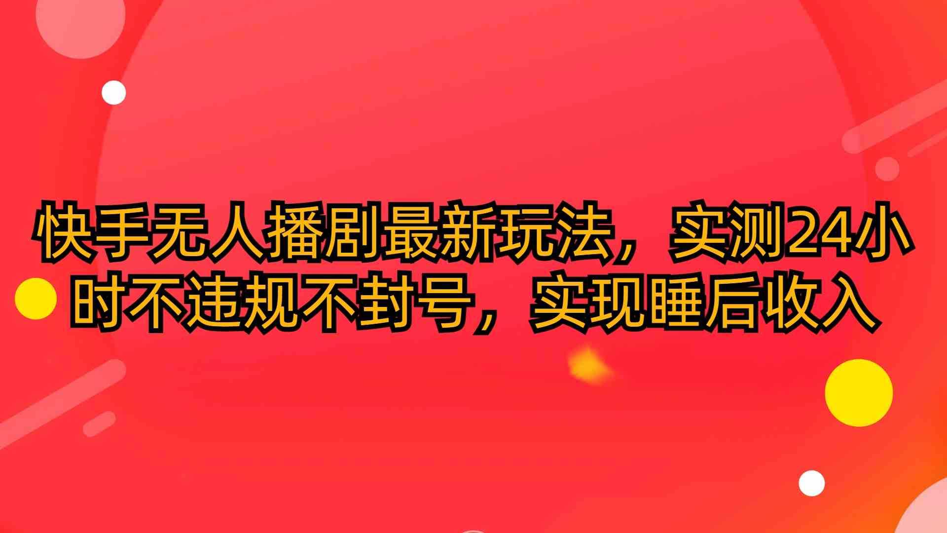 快手无人播剧最新玩法，实测24小时不违规不封号，实现睡后收入