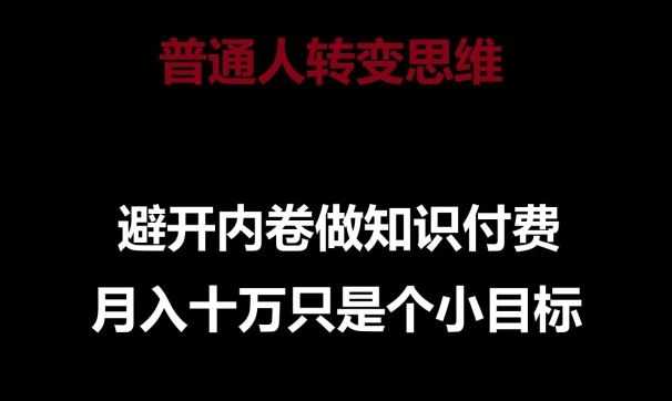 普通人转变思维,避开内卷做知识付费,月入十万只是一个小目标【揭秘】