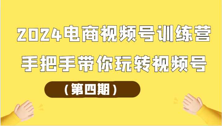 2024电商视频号训练营手把手带你玩转视频号