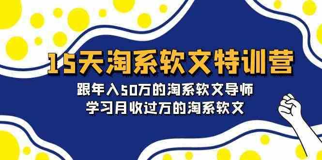15天淘系软文特训营：跟年入50万的淘系软文导师，学习月收过万的淘系软文