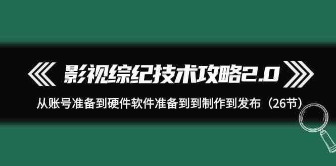 影视综纪技术攻略2.0：从账号准备到硬件软件准备到到制作到发布