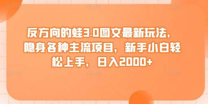 反方向的蛙3.0图文最新玩法，隐身各种主流项目，新手小白轻松上手，日入2000+【揭秘】