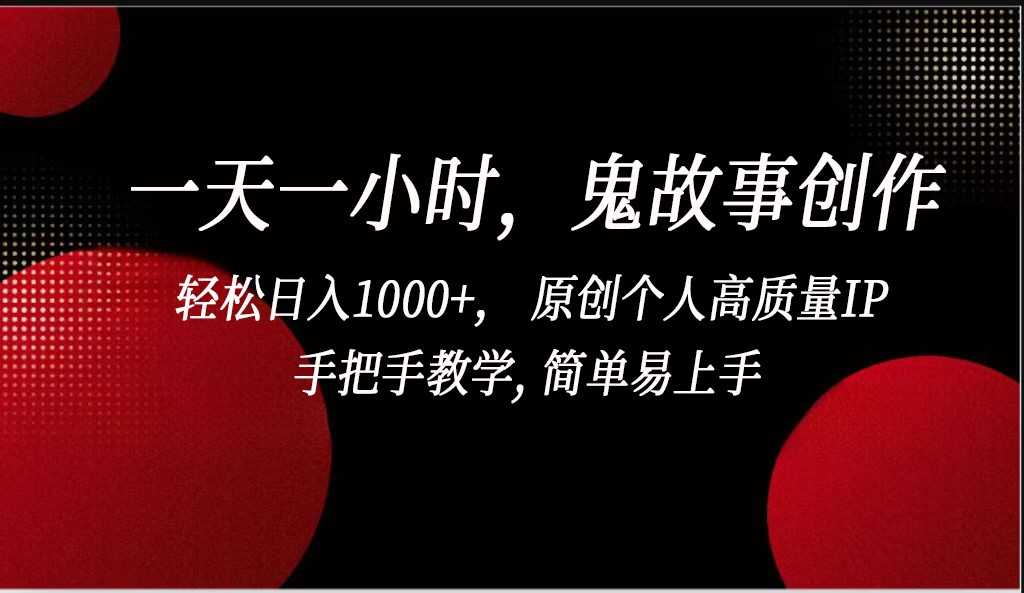一天一小时，鬼故事创作， 轻松日入1000+， 原创个人高质量IP，手把手教学, 简单易…