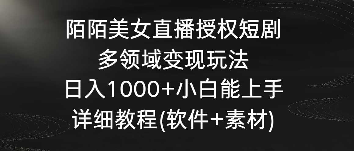 陌陌美女直播授权短剧，多领域变现玩法，日入1000+小白能上手，详细教程