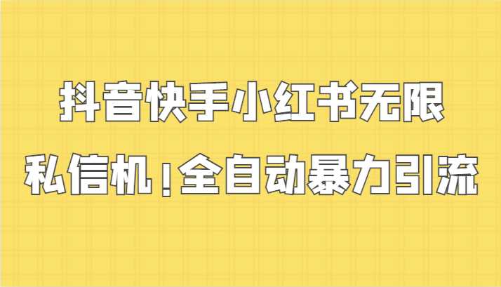 抖音快手小红书无限私信机，全自动暴力引流！