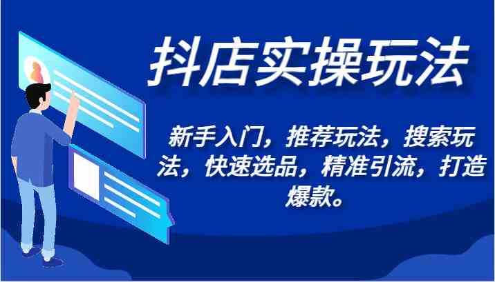 抖店实操玩法-新手入门，推荐玩法，搜索玩法，快速选品，精准引流，打造爆款。