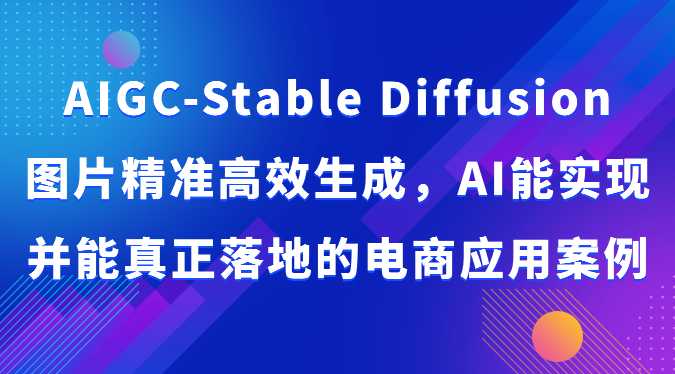 AIGC-Stable Diffusion图片精准高效生成，AI能实现并能真正落地的电商应用案例
