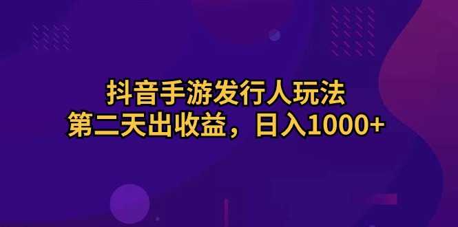抖音手游发行人玩法，第二天出收益，日入1000+