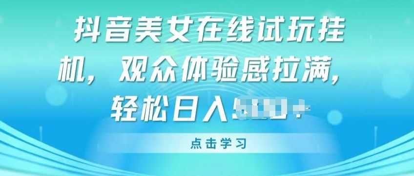 抖音美女在线试玩挂JI，观众体验感拉满，实现轻松变现【揭秘】