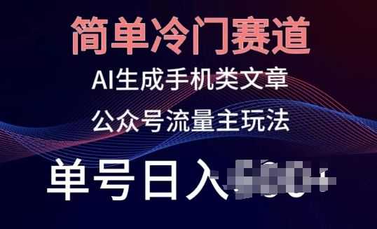 简单冷门赛道，AI生成手机类文章，公众号流量主玩法，单号日入100+【揭秘】