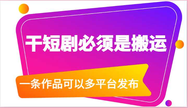 干短剧必须是搬运，一条作品可以多平台发布