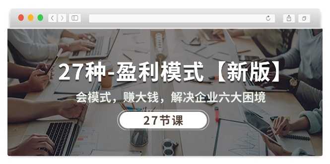 27种-盈利模式【新版】会模式，赚大钱，解决企业六大困境 (27节课)