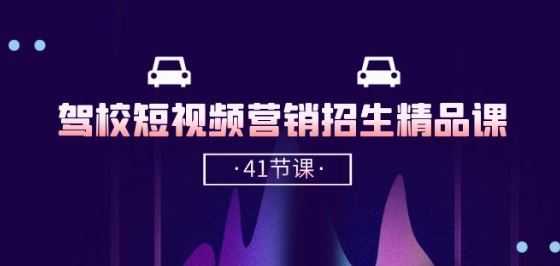 驾校-短视频营销招生精品课：抖音推广技巧，抖音短视频招生(41节课)
