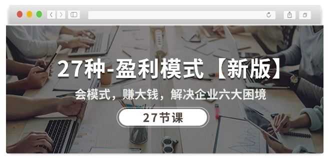 27种盈利模式【新版】会模式,赚大钱,解决企业六大困境 (27节课)