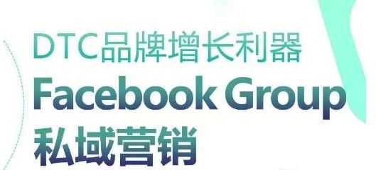 DTC品牌增长利器：Facebook Group私域营销策略