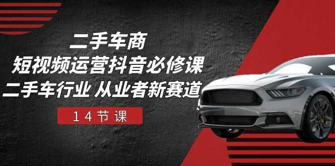 二手车商短视频运营抖音必修课，二手车行业 从业者新赛道