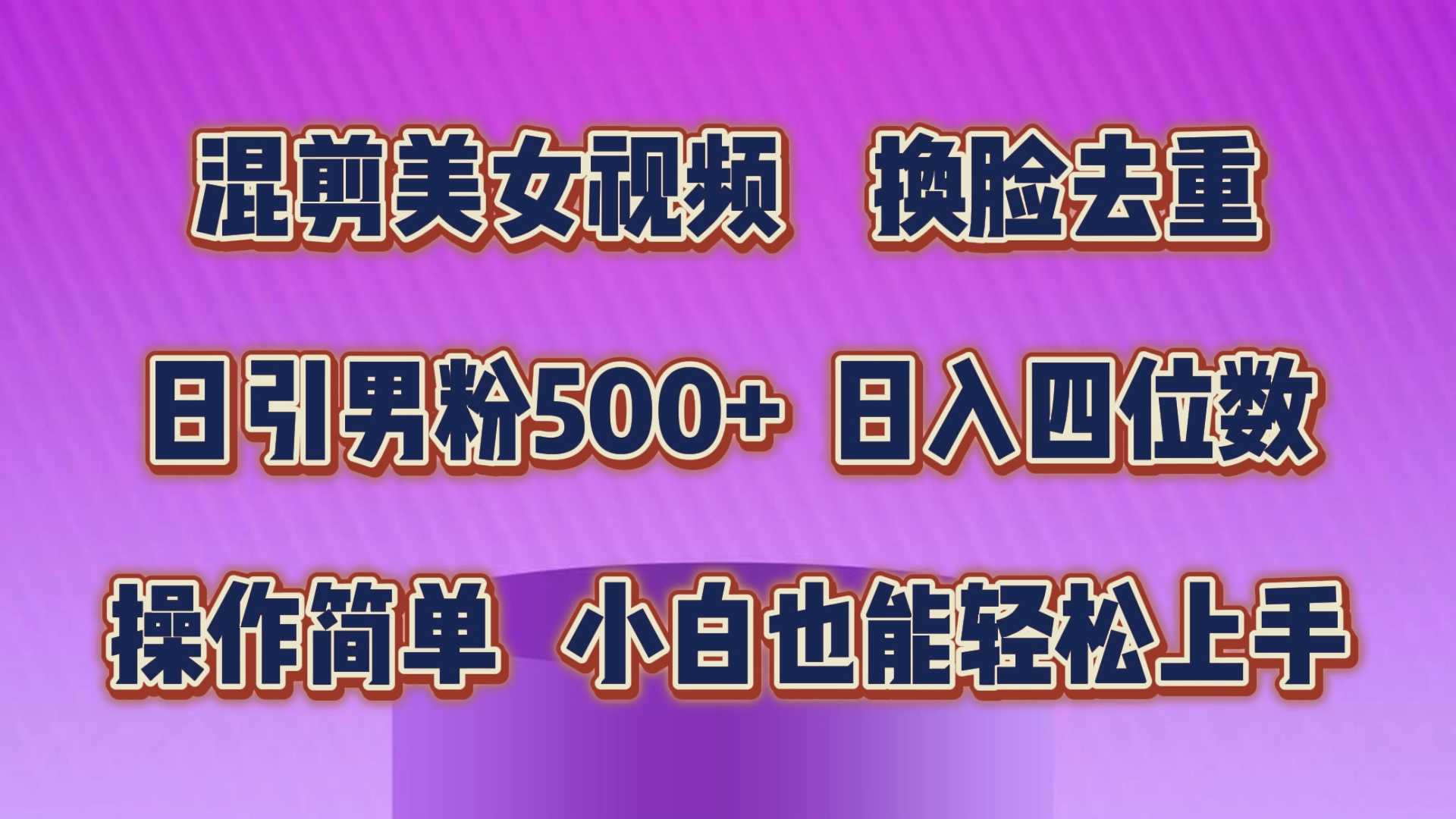 混剪美女视频，换脸去重，轻松过原创，日引色粉500+，操作简单，小白也…
