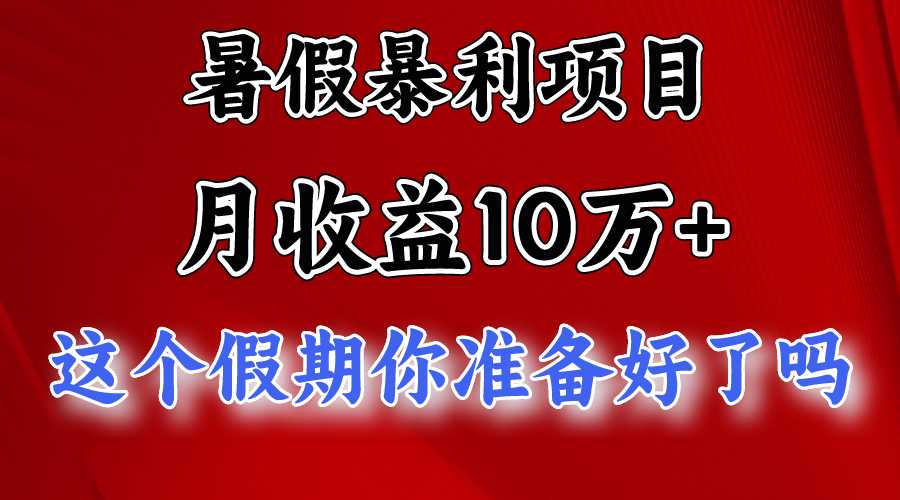 月入10万+,暑假暴利项目,每天收益至少3000+