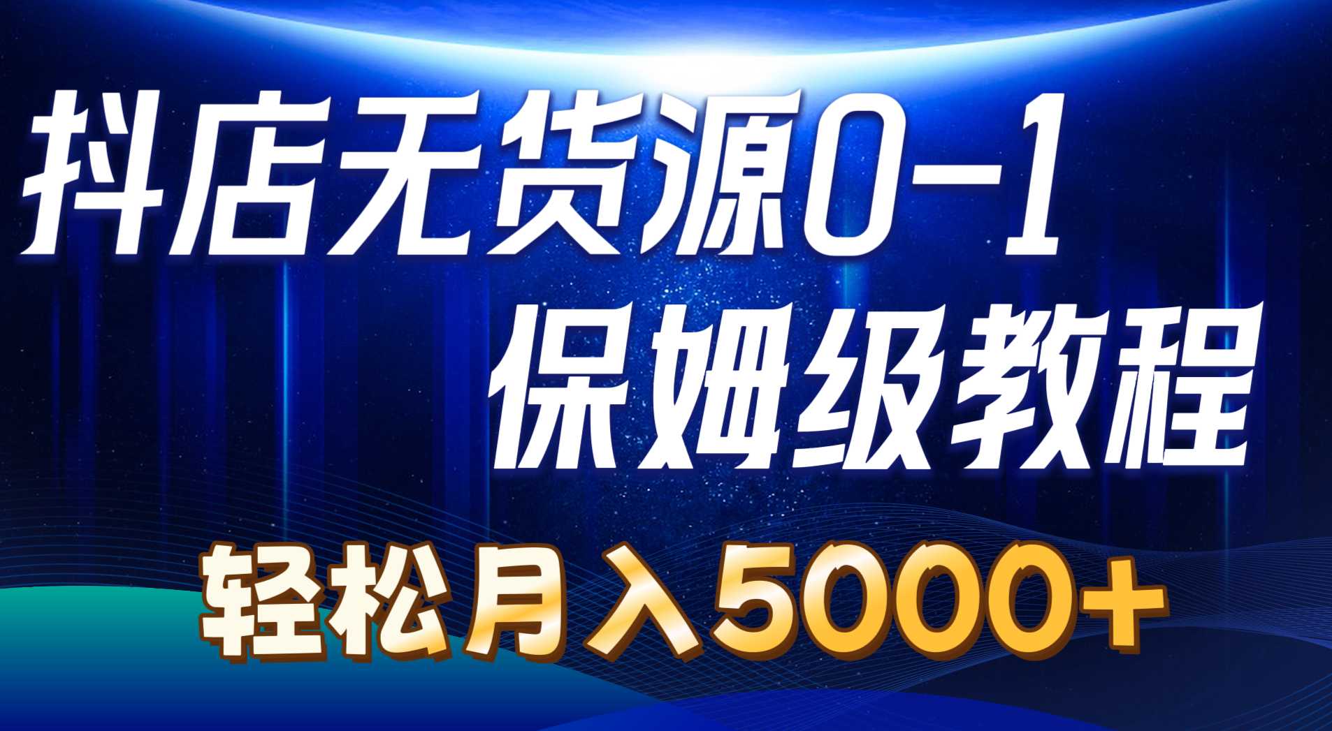 抖店无货源0到1详细实操教程：轻松月入5000+