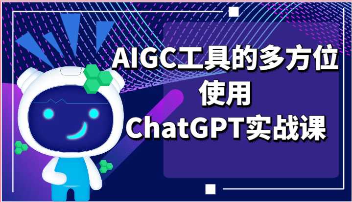 ai掘金系列课程-AIGC工具的多方位使用,ChatGPT实战课
