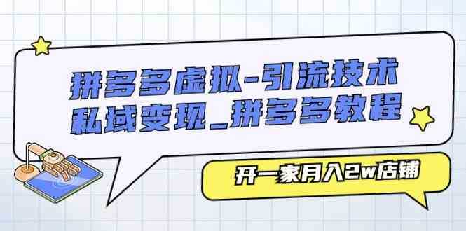 拼多多虚拟引流技术与私域变现-拼多多教程：开一家月入2w店铺