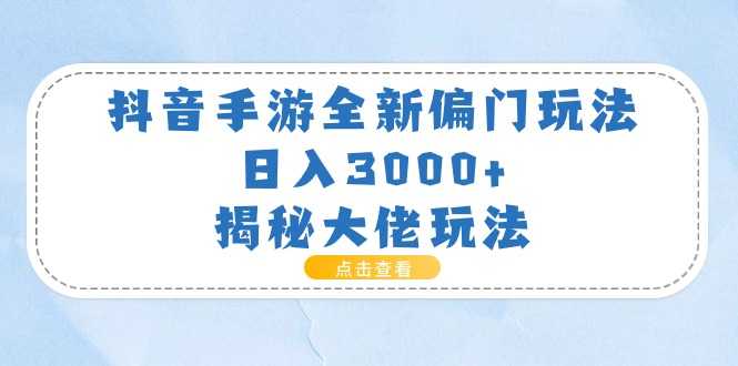 抖音手游全新偏门玩法，日入3000+，揭秘大佬玩法