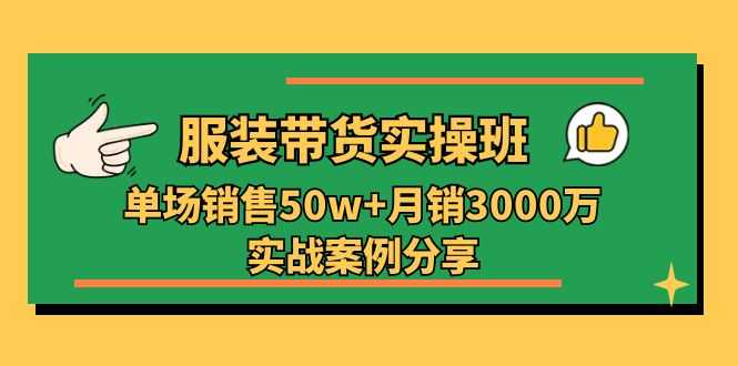 服装带货实操培训班：单场销售50w+月销3000万实战案例分享