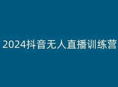 2024抖音无人直播训练营，多种无人直播玩法全解析