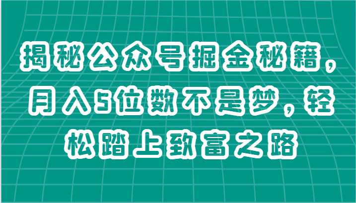 揭秘公众号掘金秘籍，月入5位数不是梦，轻松踏上致富之路