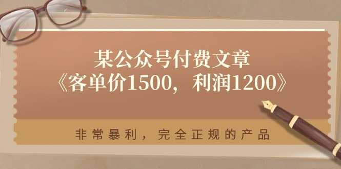 某公众号付费文章《客单价1500，利润1200》非常暴利，完全正规的产品