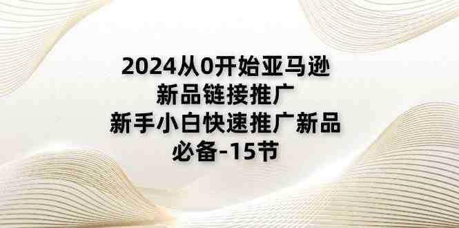 2024从0开始亚马逊新品链接推广，新手小白快速推广新品的必备