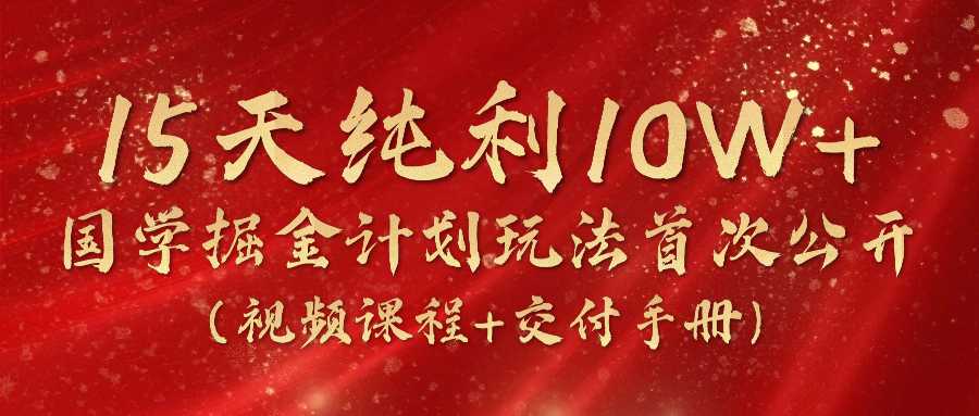《国学掘金计划2024》实战教学视频,15天纯利10W+