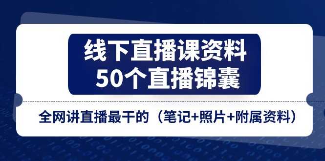 线下直播课资料、50个-直播锦囊，全网讲直播最干的