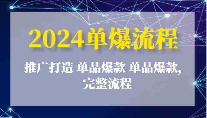2024单爆流程：推广打造 单品爆款 单品爆款，完整流程