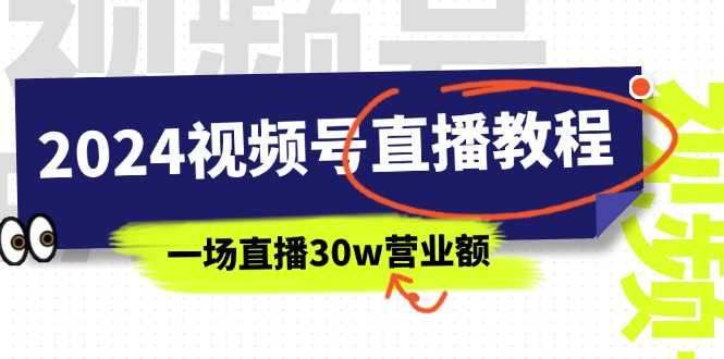 2024视频号直播教程:视频号如何赚钱详细教学,一场直播30w营业额