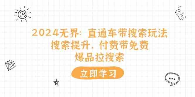 2024无界直通车带搜索玩法，搜索提升，付费带免费，爆品拉搜索