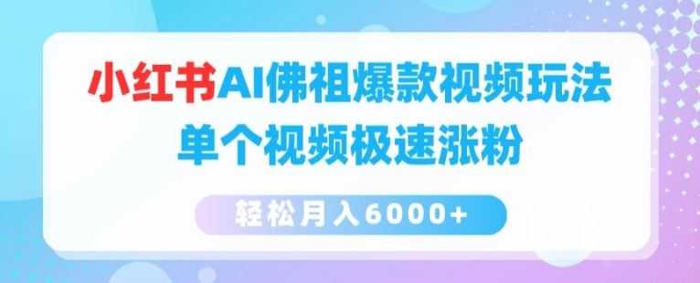 小红书AI佛祖爆款视频玩法，单个视频极速涨粉，轻松月入6000+【揭秘】